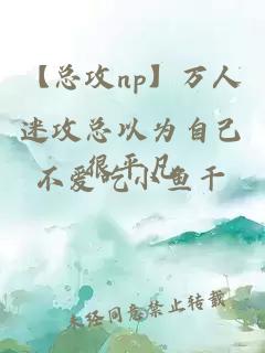 【總攻np】萬人迷攻總以為自己很平凡