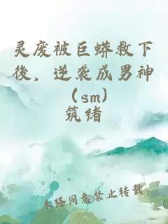 靈廢被巨蟒救下後，逆襲成男神（sm)
