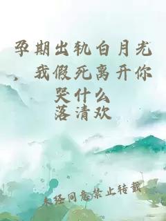 孕期出軌白月光，我假死離開你哭什么