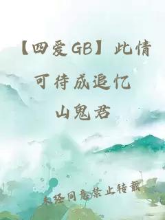 【四愛GB】此情可待成追憶