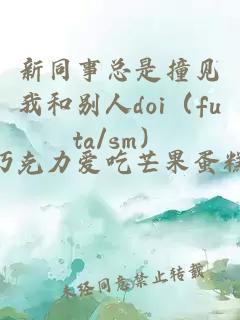 新同事總是撞見我和別人doi(futa/sm)