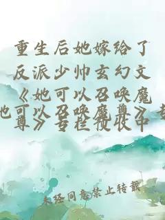 重生后她嫁給了反派少帥玄幻文《她可以召喚魔尊》專欄預收中